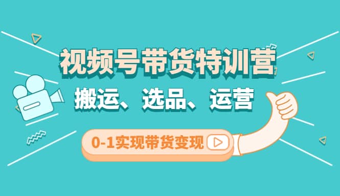 视频号带货特训营(第3期)：搬运、选品、运营、0-1实现带货变现网创吧-网创项目资源站-副业项目-创业项目-搞钱项目创业吧