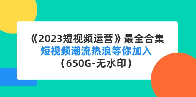 《2023短视频运营》最全合集：短视频潮流热浪等你加入（650G-无水印）网创吧-网创项目资源站-副业项目-创业项目-搞钱项目创业吧