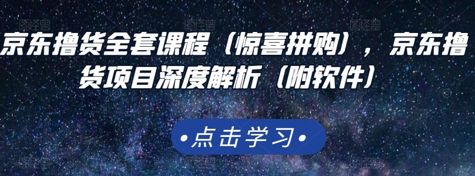 京东撸货全套课程（惊喜拼购），京东撸货项目深度解析（附软件）网创吧-网创项目资源站-副业项目-创业项目-搞钱项目创业吧