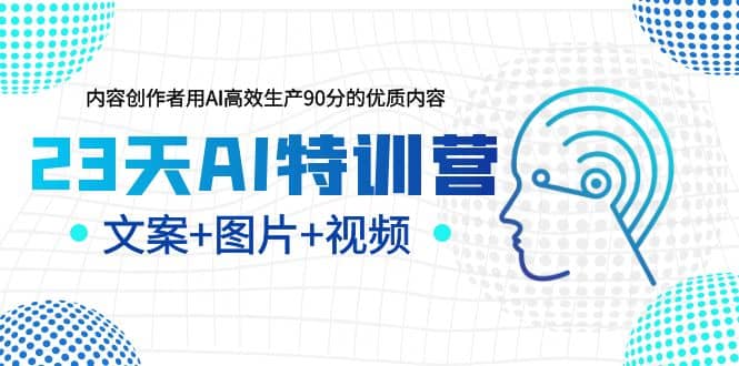 23天AI特训营，内容创作者用AI高效生产90分的优质内容，文案+图片+视频网创吧-网创项目资源站-副业项目-创业项目-搞钱项目创业吧