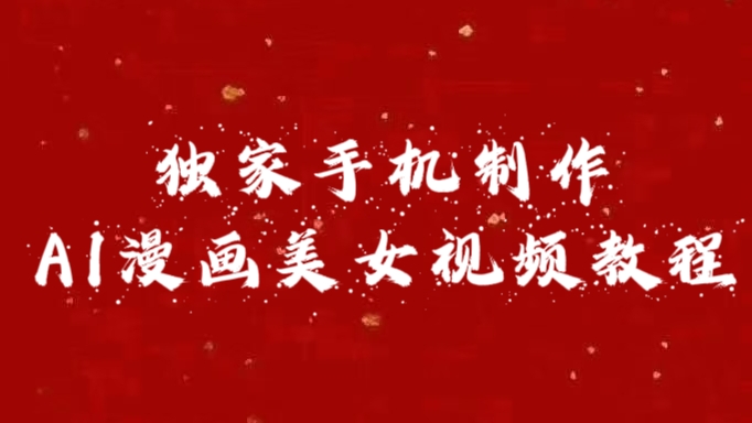 独家手机制作AI漫画美女视频，外面卖1280的保姆级教程网创吧-网创项目资源站-副业项目-创业项目-搞钱项目创业吧