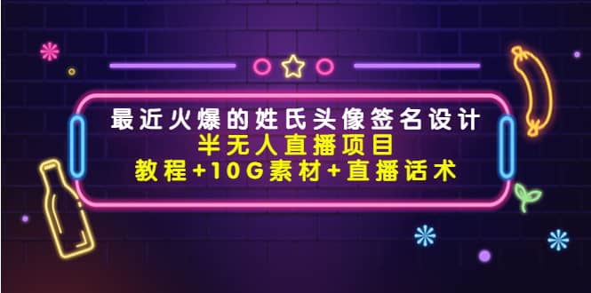 最近火爆的姓氏头像签名设计半无人直播项目（教程+10G素材+直播话术）网创吧-网创项目资源站-副业项目-创业项目-搞钱项目创业吧