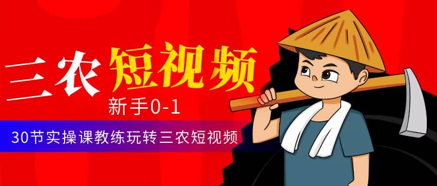 三农短视频从0~1运营课：30节实操课教练玩转三农短视频网创吧-网创项目资源站-副业项目-创业项目-搞钱项目创业吧