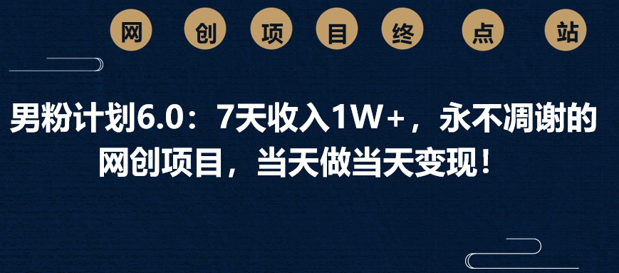 男粉计划6.0：7天收入1W+，永不凋谢的网创项目，当天做当天变现！网创吧-网创项目资源站-副业项目-创业项目-搞钱项目创业吧
