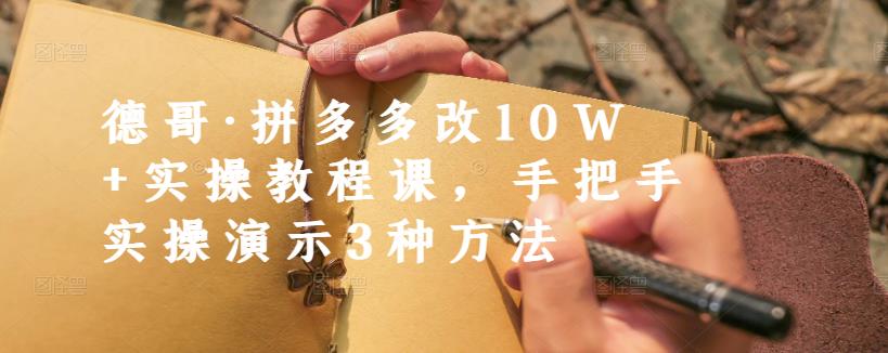 德哥·拼多多改10W+实操教程课，手把手实操演示3种方法网创吧-网创项目资源站-副业项目-创业项目-搞钱项目创业吧