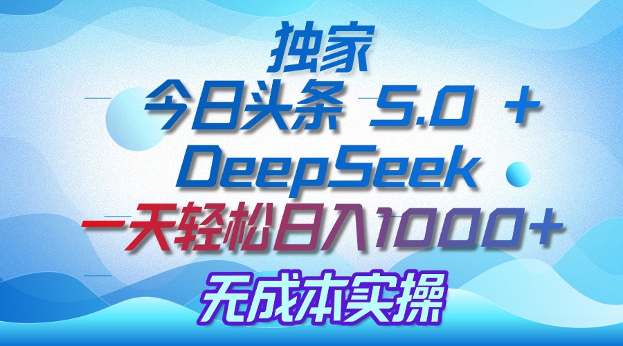独家揭秘：今日头条 5.0 和 DeepSeek，无成本日入 1000 + 的实操秘诀网创吧-网创项目资源站-副业项目-创业项目-搞钱项目创业吧