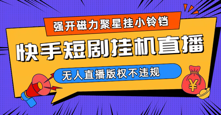 快手短剧无人直播强开磁力聚星挂小铃铛（教程+素材）网创吧-网创项目资源站-副业项目-创业项目-搞钱项目创业吧