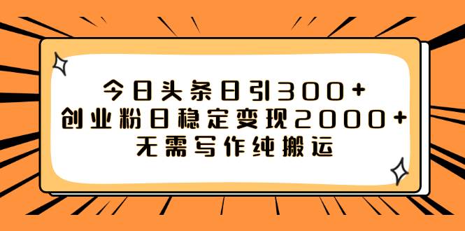 今日头条日引300+创业粉日稳定变现2000+无需写作纯搬运网创吧-网创项目资源站-副业项目-创业项目-搞钱项目创业吧