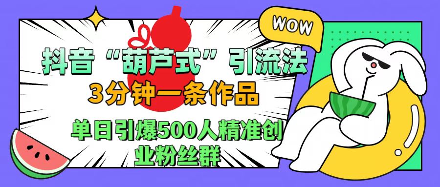 抖音“葫芦式”引流法，三分钟一条作品，单日引爆抖音500人精准创业粉丝群网创吧-网创项目资源站-副业项目-创业项目-搞钱项目创业吧