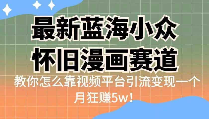 最新蓝海小众怀旧漫画赛道 高转化一单29.9 靠视频平台引流变现一个月狂赚5w网创吧-网创项目资源站-副业项目-创业项目-搞钱项目创业吧