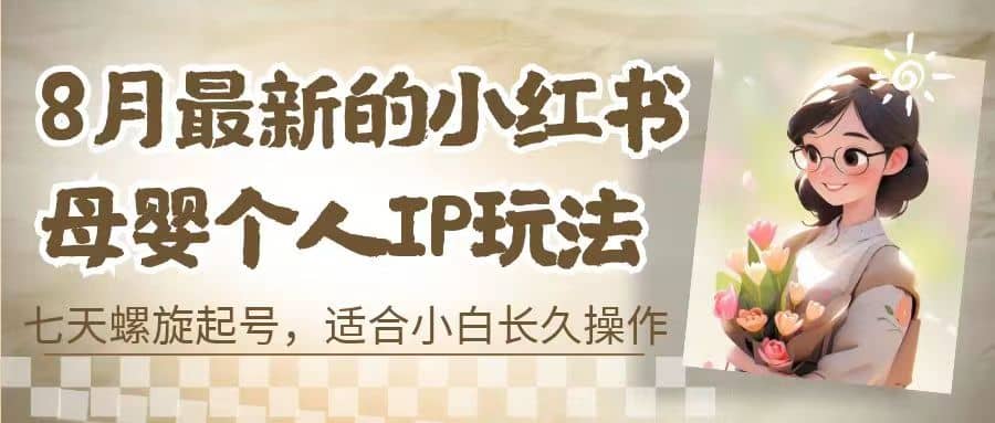 8月最新的小红书母婴个人IP玩法，七天螺旋起号 小白长久操作(附带全部教程)网创吧-网创项目资源站-副业项目-创业项目-搞钱项目创业吧