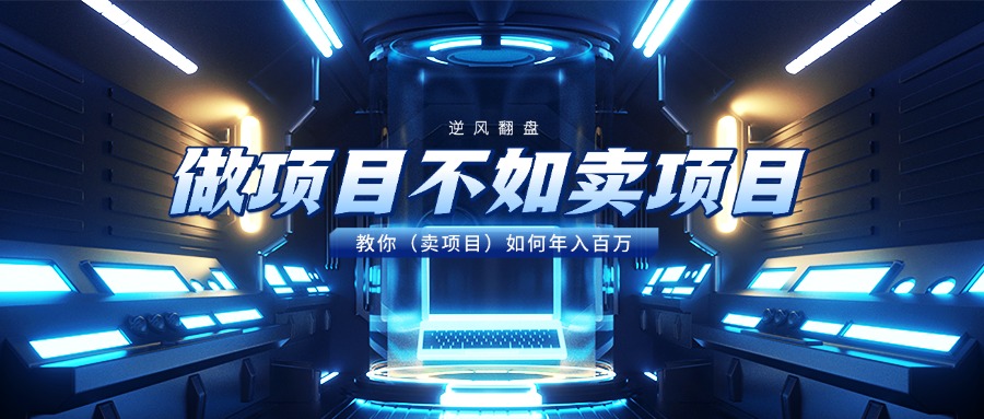 做项目不如卖项目，教你（卖项目）如何年入百万网创吧-网创项目资源站-副业项目-创业项目-搞钱项目创业吧