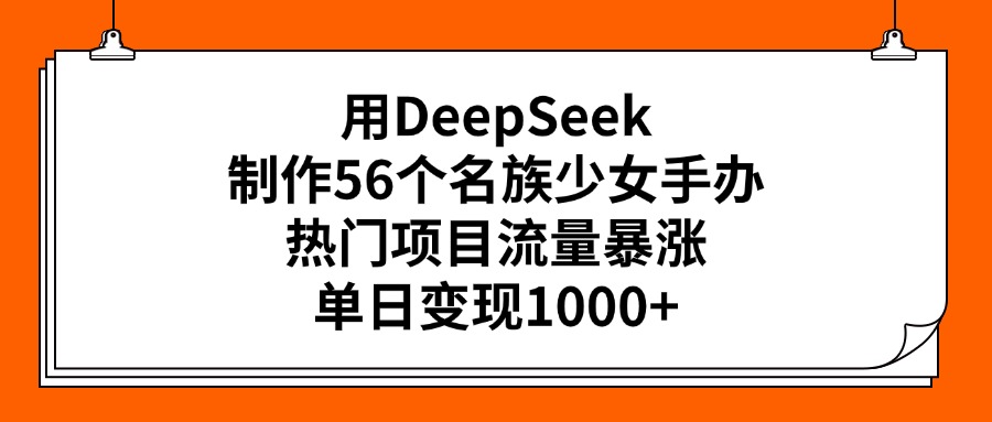 用DeepSeek制作56个名族少女手办，热门项目流量暴涨，单日变现1000+网创吧-网创项目资源站-副业项目-创业项目-搞钱项目创业吧