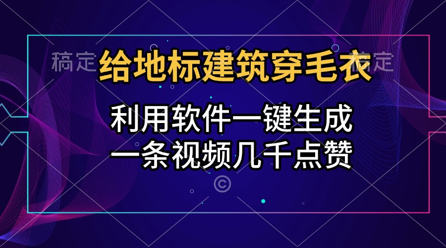 给地标建筑穿毛衣，利用软件一键生成，一条视频几千点赞，涨粉变现两不误网创吧-网创项目资源站-副业项目-创业项目-搞钱项目创业吧