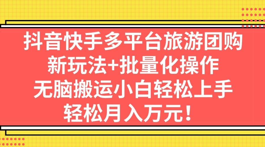 抖音快手多平台旅游团购，新玩法+批量化操作网创吧-网创项目资源站-副业项目-创业项目-搞钱项目创业吧