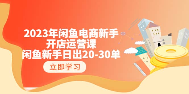 2023年闲鱼电商新手开店运营课：闲鱼新手日出20-30单（18节-实战干货）网创吧-网创项目资源站-副业项目-创业项目-搞钱项目创业吧