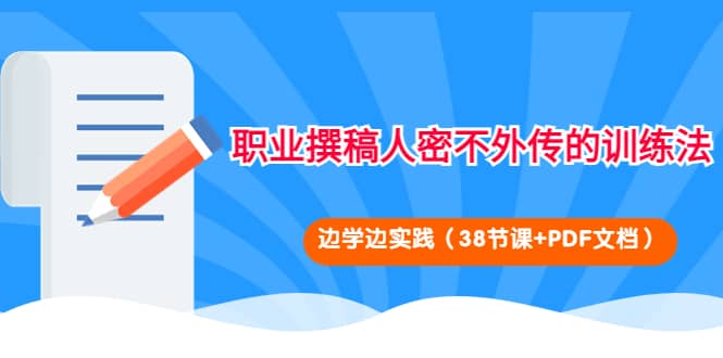 职业撰稿人密不外传的训练法：边学边实践（38节课+PDF文档）网创吧-网创项目资源站-副业项目-创业项目-搞钱项目创业吧