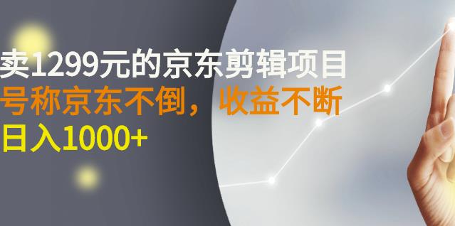 外面卖1299元的京东剪辑项目，号称京东不倒，收益不停止，日入1000+网创吧-网创项目资源站-副业项目-创业项目-搞钱项目创业吧