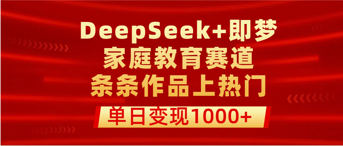 DeepSeek+即梦做家庭教育赛道，条条作品上热门，单日变现1000+网创吧-网创项目资源站-副业项目-创业项目-搞钱项目创业吧