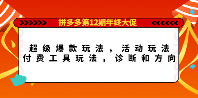 拼多多第12期年终大促：超级爆款玩法，活动玩法，付费工具玩法，诊断和方向网创吧-网创项目资源站-副业项目-创业项目-搞钱项目创业吧