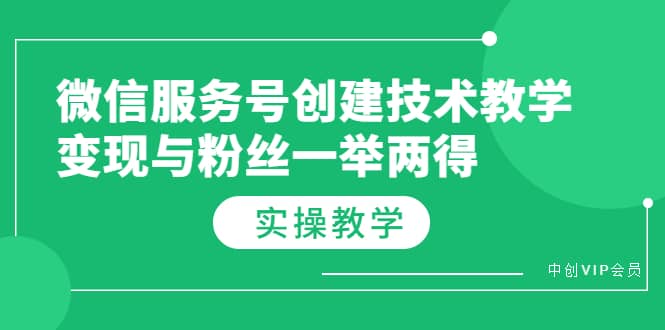 微信服务号创建技术教学，变现与粉丝一举两得（实操教程）网创吧-网创项目资源站-副业项目-创业项目-搞钱项目创业吧