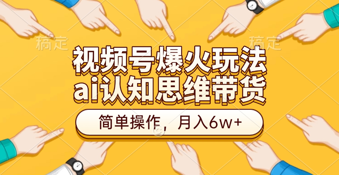 视频号爆火玩法，ai认知思维带货、简单操作，月入6w+网创吧-网创项目资源站-副业项目-创业项目-搞钱项目创业吧
