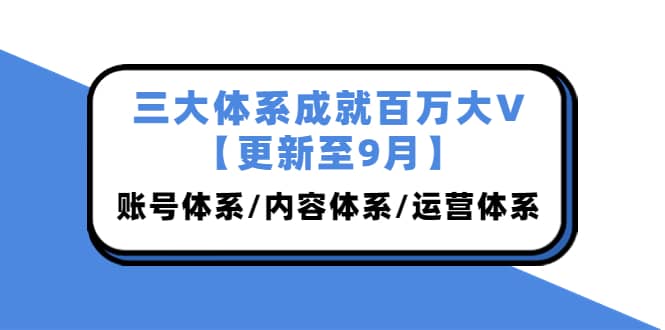 三大体系成就百万大V【更新至9月】，账号体系/内容体系/运营体系 (26节课)网创吧-网创项目资源站-副业项目-创业项目-搞钱项目创业吧