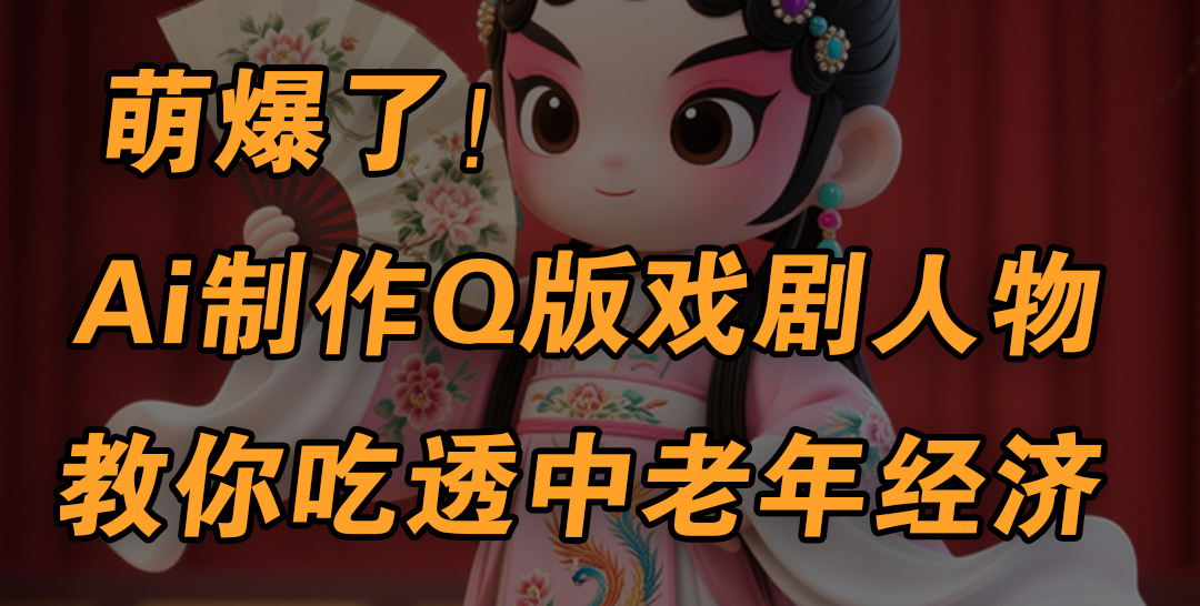 用Ai制作Q版戏剧人物，手把手教你吃透中老年经济，5分钟一个成品，多渠道变现网创吧-网创项目资源站-副业项目-创业项目-搞钱项目创业吧