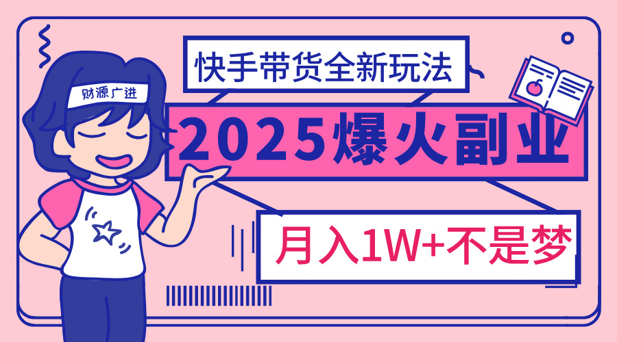 2025年爆红副业！快手带货全新玩法，月入1万加不是梦！网创吧-网创项目资源站-副业项目-创业项目-搞钱项目创业吧