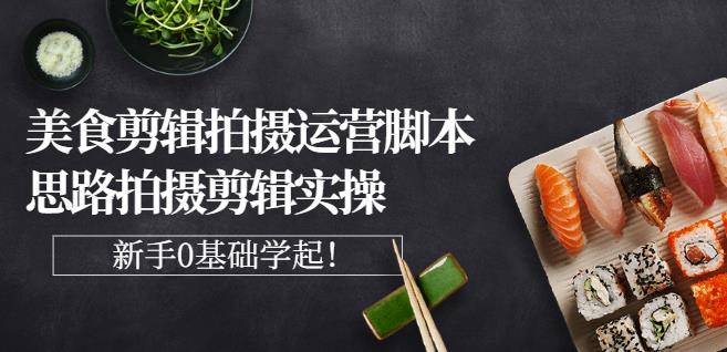 湘水·美食剪辑拍摄运营，脚本思路拍摄剪辑实操+基础知识网创吧-网创项目资源站-副业项目-创业项目-搞钱项目创业吧