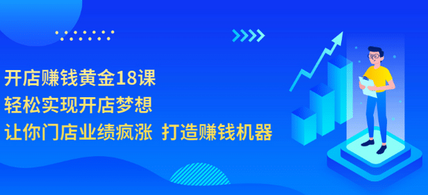 开店赚钱黄金18课，轻松实现开店梦想，让你门店业绩疯涨 打造赚钱机器网创吧-网创项目资源站-副业项目-创业项目-搞钱项目创业吧