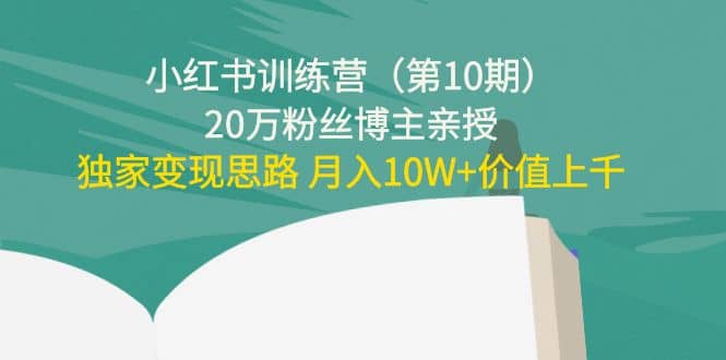小红书训练营（第10期）20万粉丝博主亲授：独家变现思路网创吧-网创项目资源站-副业项目-创业项目-搞钱项目创业吧