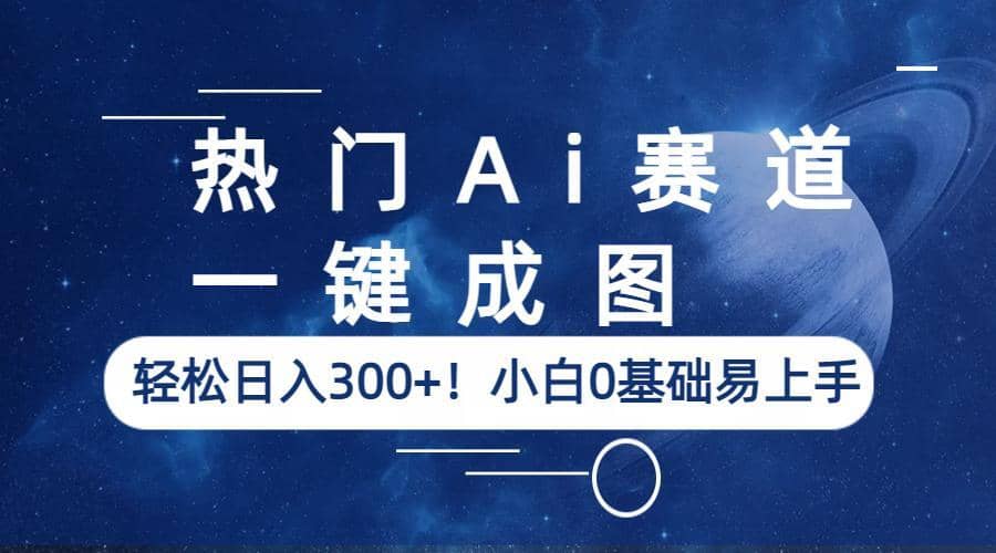 热门Ai赛道，一键成图，轻松日入300+！小白0基础易上手网创吧-网创项目资源站-副业项目-创业项目-搞钱项目创业吧