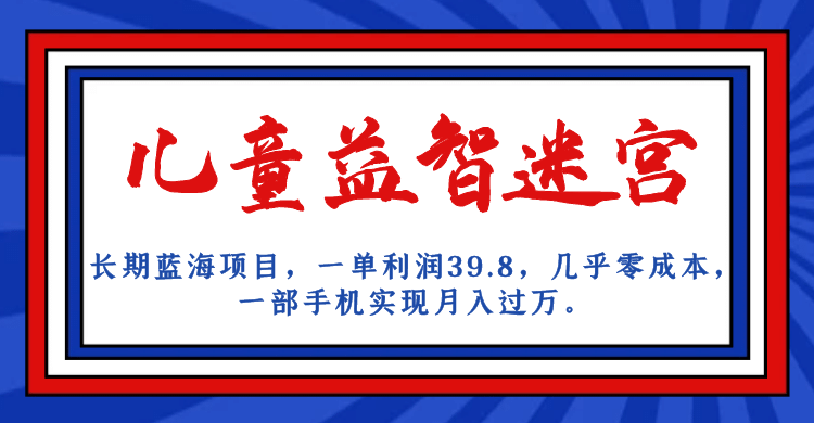 长期蓝海项目 儿童益智迷宫 一单利润39.8 几乎零成本 一部手机实现月入过万网创吧-网创项目资源站-副业项目-创业项目-搞钱项目创业吧