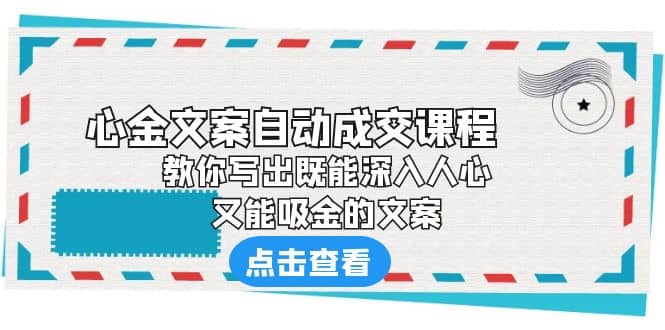 《心金文案自动成交课程》 教你写出既能深入人心、又能吸金的文案网创吧-网创项目资源站-副业项目-创业项目-搞钱项目创业吧