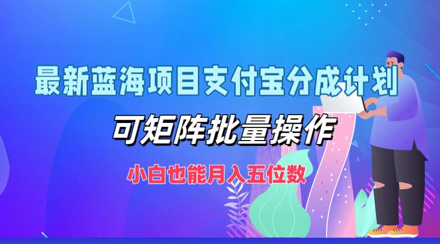 最新蓝海项目支付宝分成计划，小白也能月入五位数，可矩阵批量操作网创吧-网创项目资源站-副业项目-创业项目-搞钱项目创业吧