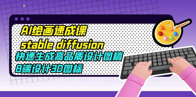 AI绘画速成课stable diffusion，快速生成高品质设计图稿、B端设计3D图标网创吧-网创项目资源站-副业项目-创业项目-搞钱项目创业吧
