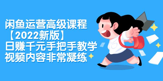 闲鱼运营高级课程【2022新版】，日赚千元手把手教学，视频内容非常凝练网创吧-网创项目资源站-副业项目-创业项目-搞钱项目创业吧