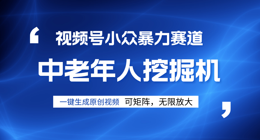 视频号新手逆袭密码！超小众暴力赛道，中老年人深信不疑，原创通过率拉满网创吧-网创项目资源站-副业项目-创业项目-搞钱项目创业吧