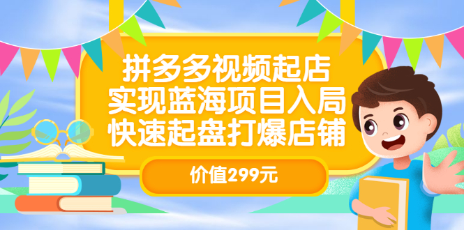 拼多多视频起店，实现蓝海项目入局，快速起盘打爆店铺（价值299元）网创吧-网创项目资源站-副业项目-创业项目-搞钱项目创业吧