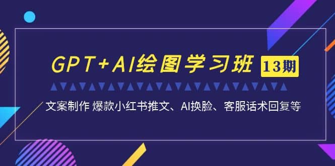 GPT+AI绘图学习班【第13期】 文案制作 爆款小红书推文、AI换脸、客服话术网创吧-网创项目资源站-副业项目-创业项目-搞钱项目创业吧