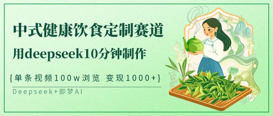 爆火中式健康饮食定制赛道，用deepseek10分钟制作单条视频100w浏览变现1000+网创吧-网创项目资源站-副业项目-创业项目-搞钱项目创业吧