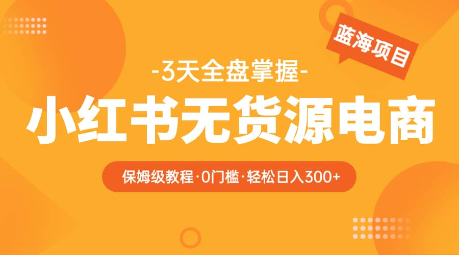 2023小红书无货源电商【保姆级教程从0到日入300】爆单3W网创吧-网创项目资源站-副业项目-创业项目-搞钱项目创业吧
