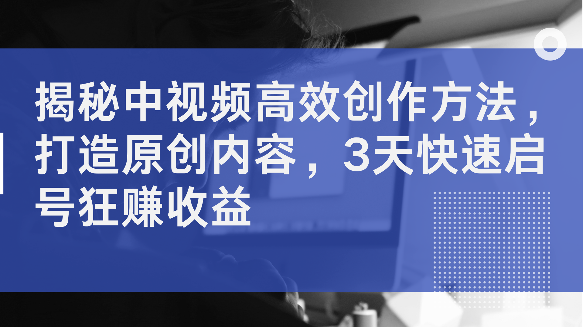 揭秘中视频高效创作方法，打造原创内容，3天快速启号狂赚收益网创吧-网创项目资源站-副业项目-创业项目-搞钱项目创业吧