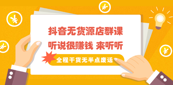 《抖音无货源店群课》听说很赚钱 来听听，全程干货无半点废话网创吧-网创项目资源站-副业项目-创业项目-搞钱项目创业吧
