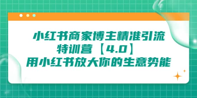 小红书商家 博主精准引流特训营【4.0】用小红书放大你的生意势能网创吧-网创项目资源站-副业项目-创业项目-搞钱项目创业吧