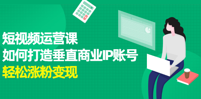 短视频运营课，如何打造垂直商业IP账号网创吧-网创项目资源站-副业项目-创业项目-搞钱项目创业吧