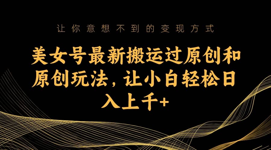 美女号最新搬运过原创和原创玩法，让小白轻松日入上千+网创吧-网创项目资源站-副业项目-创业项目-搞钱项目创业吧