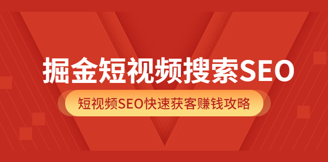 掘金短视频搜索SEO，短视频SEO快速获客赚钱攻略（价值980）网创吧-网创项目资源站-副业项目-创业项目-搞钱项目创业吧