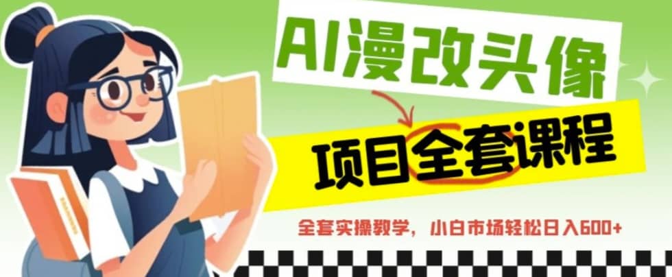 AI漫改头像全套课程，实操变现，小白轻轻松松日入600+网创吧-网创项目资源站-副业项目-创业项目-搞钱项目创业吧
